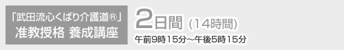 「武田流心くばり介護道®」准教授格 養成講座 2日間 (14時間) 午前9時15分〜午後5時15分